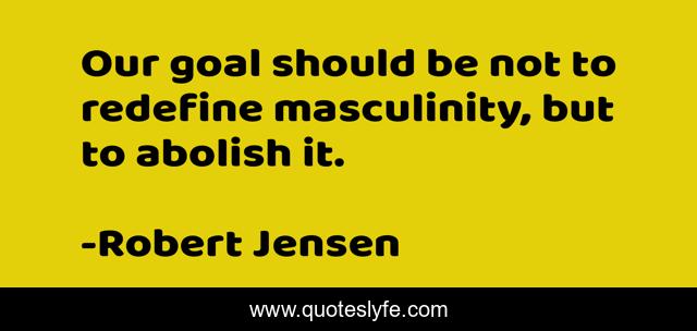 Our goal should be not to redefine masculinity, but to abolish it.