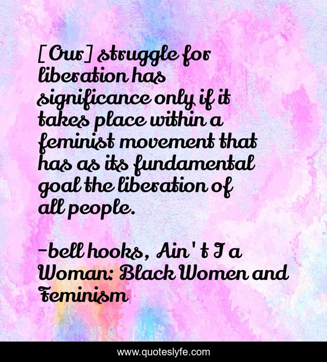[Our] struggle for liberation has significance only if it takes place within a feminist movement that has as its fundamental goal the liberation of all people.