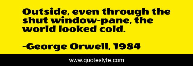Outside, even through the shut window-pane, the world looked cold.