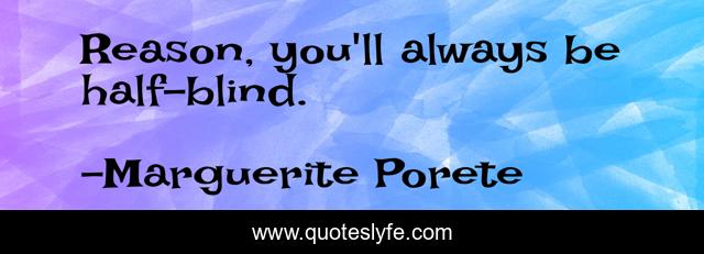 Reason, you'll always be half-blind.