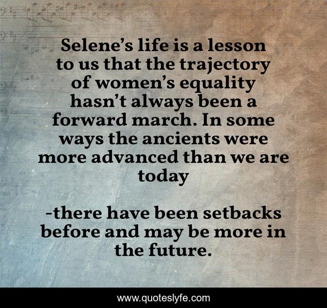 Selene’s life is a lesson to us that the trajectory of women’s equality hasn’t always been a forward march. In some ways the ancients were more advanced than we are today