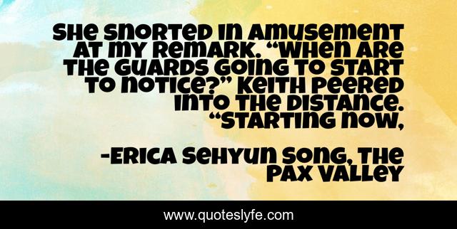 She snorted in amusement at my remark. “When are the guards going to start to notice?” Keith peered into the distance. “Starting now, 