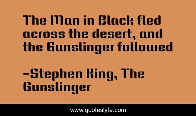 The Man in Black fled across the desert, and the Gunslinger followed