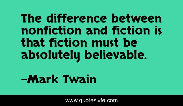 The difference between nonfiction and fiction is that fiction must be absolutely believable.