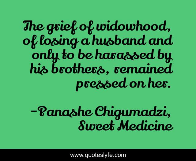 The grief of widowhood, of losing a husband and only to be harassed by his brothers, remained pressed on her.