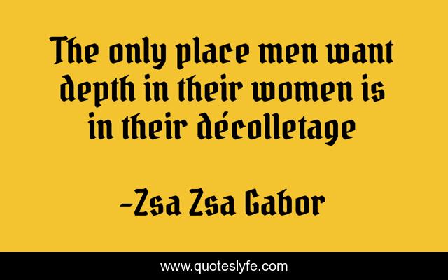 The only place men want depth in their women is in their décolletage