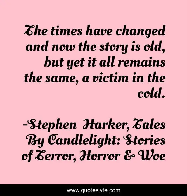 The times have changed and now the story is old, but yet it all remains the same, a victim in the cold.