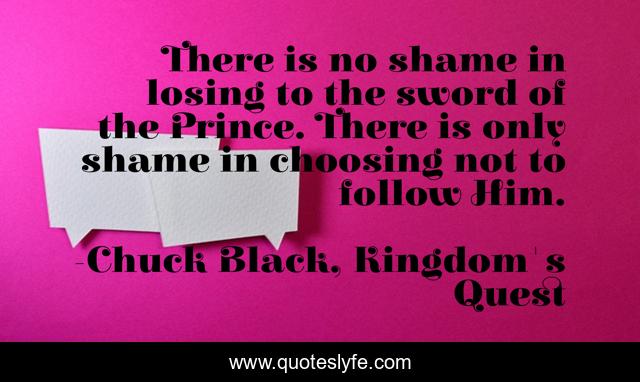 There is no shame in losing to the sword of the Prince. There is only shame in choosing not to follow Him.
