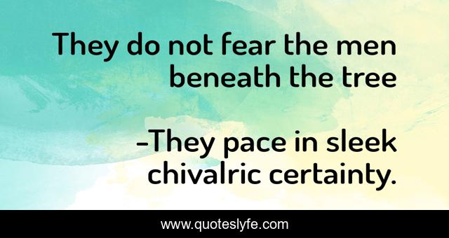 They do not fear the men beneath the tree