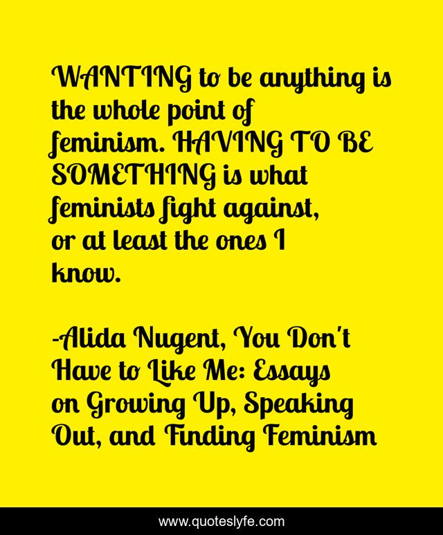 WANTING to be anything is the whole point of feminism. HAVING TO BE SOMETHING is what feminists fight against, or at least the ones I know.