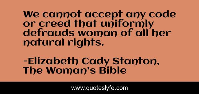 We cannot accept any code or creed that uniformly defrauds woman of all her natural rights.