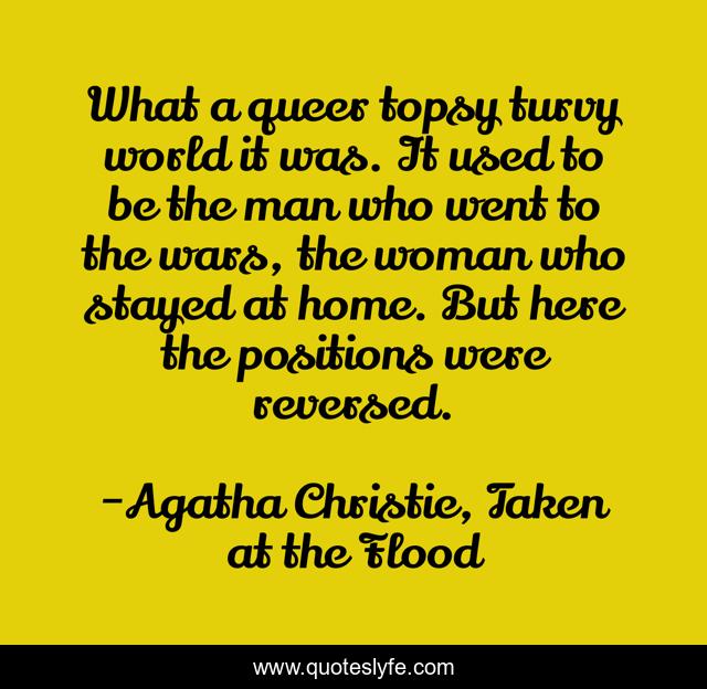 What a queer topsy turvy world it was. It used to be the man who went to the wars, the woman who stayed at home. But here the positions were reversed.