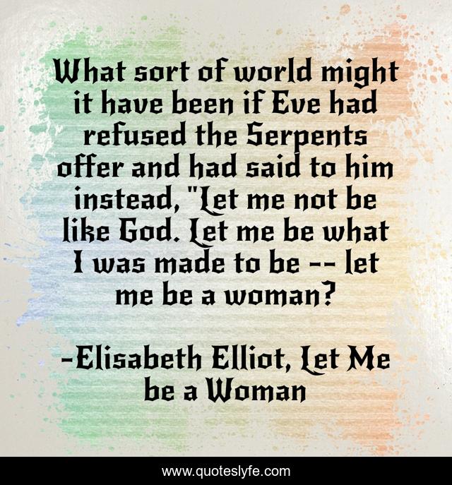 What sort of world might it have been if Eve had refused the Serpents offer and had said to him instead, 