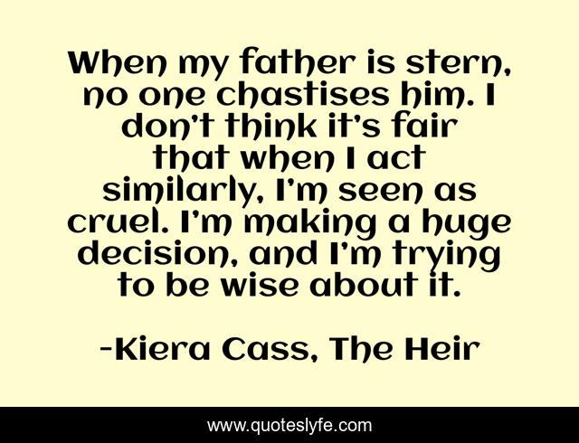 When my father is stern, no one chastises him. I don’t think it’s fair that when I act similarly, I’m seen as cruel. I’m making a huge decision, and I’m trying to be wise about it.