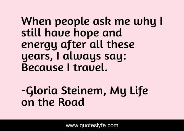When people ask me why I still have hope and energy after all these years, I always say: Because I travel.