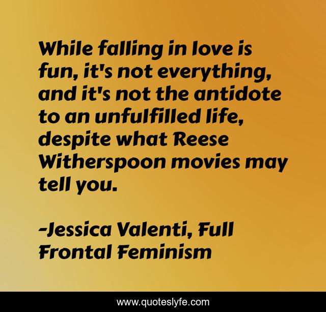 While falling in love is fun, it's not everything, and it's not the antidote to an unfulfilled life, despite what Reese Witherspoon movies may tell you.