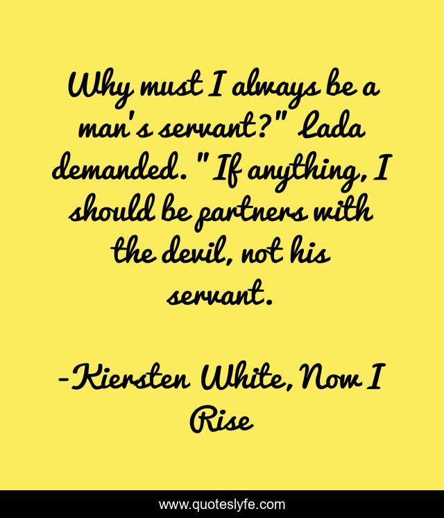Why must I always be a man's servant?