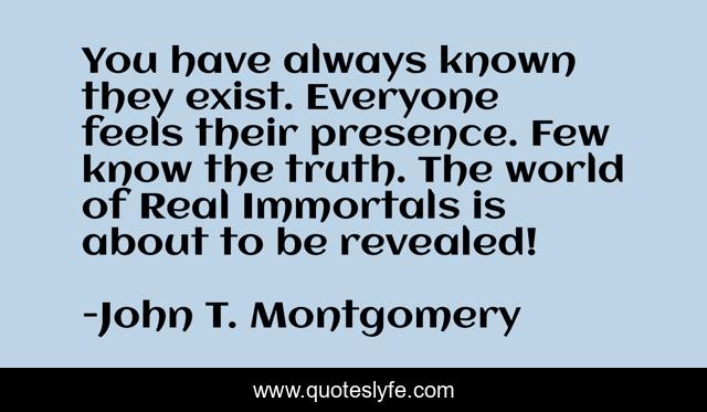 You have always known they exist. Everyone feels their presence. Few know the truth. The world of Real Immortals is about to be revealed!