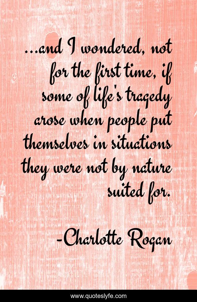 ...and I wondered, not for the first time, if some of life's tragedy arose when people put themselves in situations they were not by nature suited for.