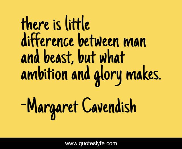 there is little difference between man and beast, but what ambition and glory makes.