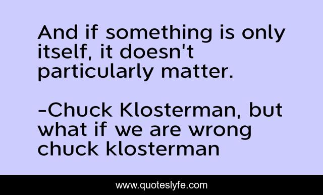 And if something is only itself, it doesn't particularly matter.