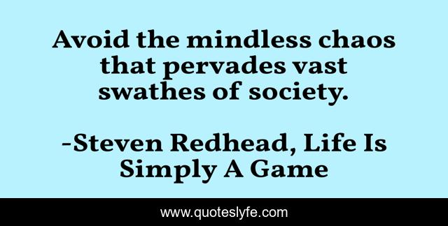Avoid the mindless chaos that pervades vast swathes of society.