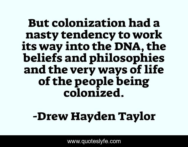 But colonization had a nasty tendency to work its way into the DNA, the beliefs and philosophies and the very ways of life of the people being colonized.