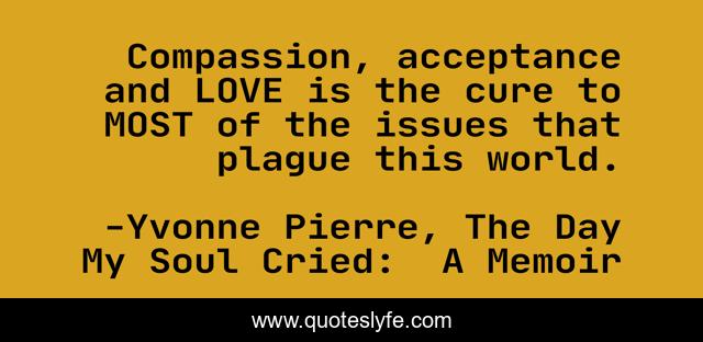 Compassion, acceptance and LOVE is the cure to MOST of the issues that plague this world.