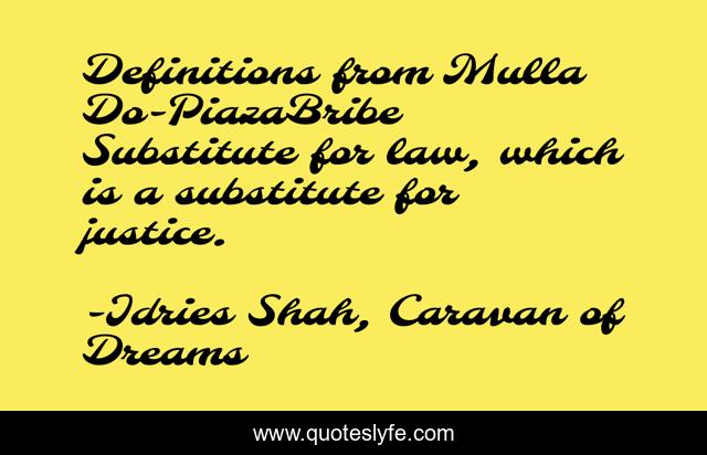 Definitions from Mulla Do-PiazaBribe	Substitute for law, which is a substitute for justice.