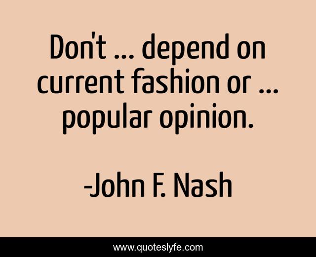 Don't ... depend on current fashion or ... popular opinion.