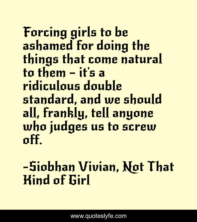 Forcing girls to be ashamed for doing the things that come natural to them — it's a ridiculous double standard, and we should all, frankly, tell anyone who judges us to screw off.