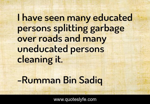 I have seen many educated persons splitting garbage over roads and many uneducated persons cleaning it.