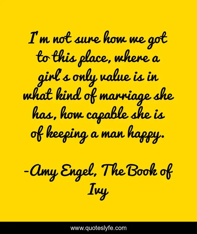 I'm not sure how we got to this place, where a girl's only value is in what kind of marriage she has, how capable she is of keeping a man happy.