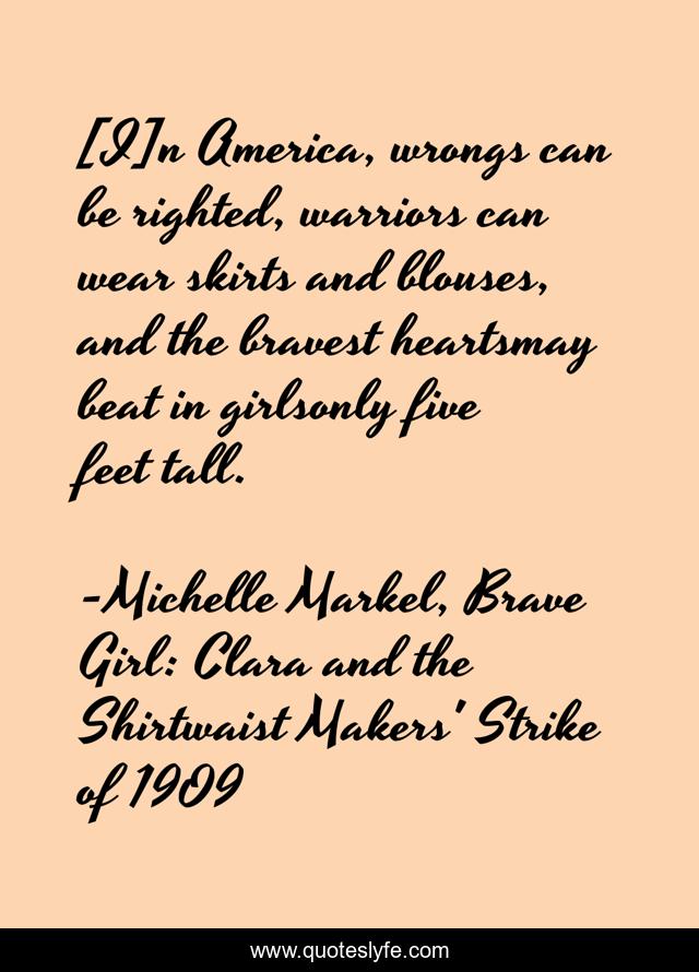 [I]n America, wrongs can be righted, warriors can wear skirts and blouses, and the bravest heartsmay beat in girlsonly five feet tall.
