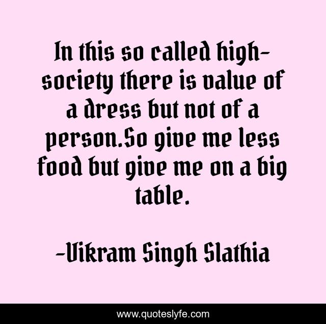 In this so called high-society there is value of a dress but not of a person.So give me less food but give me on a big table.