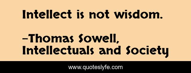 Intellect is not wisdom.