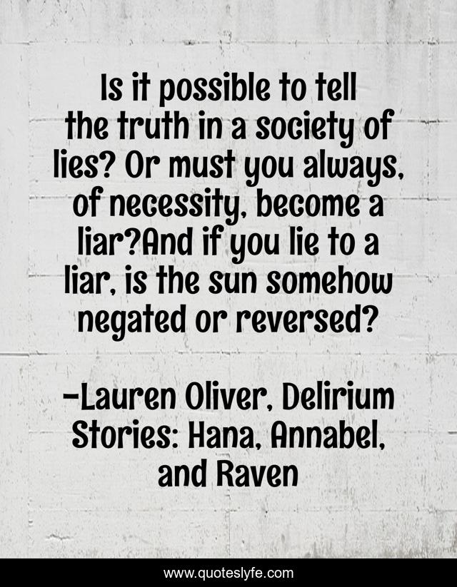 Is it possible to tell the truth in a society of lies? Or must you always, of necessity, become a liar?And if you lie to a liar, is the sun somehow negated or reversed?