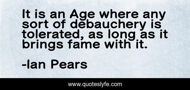 It is an Age where any sort of debauchery is tolerated, as long as it brings fame with it.