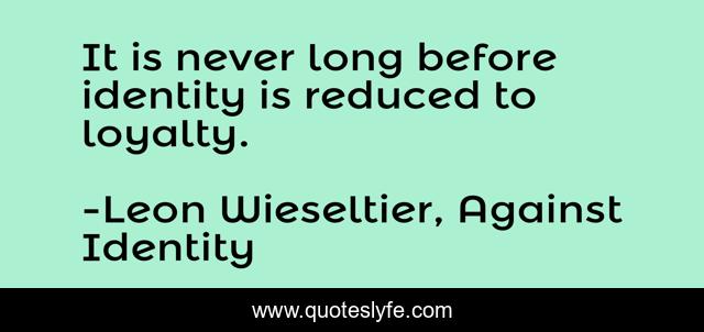 It is never long before identity is reduced to loyalty.