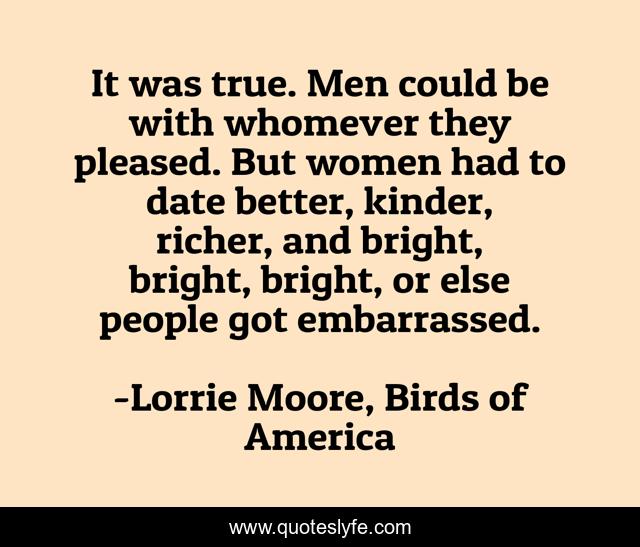 It was true. Men could be with whomever they pleased. But women had to date better, kinder, richer, and bright, bright, bright, or else people got embarrassed.