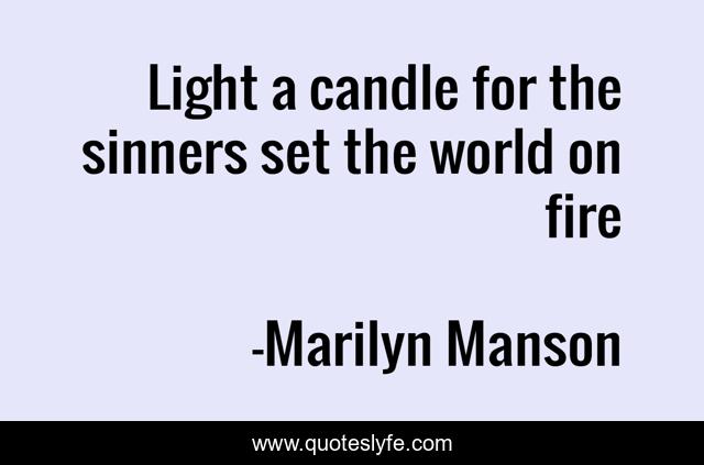 Light a candle for the sinners set the world on fire