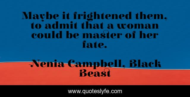 Maybe it frightened them, to admit that a woman could be master of her fate.