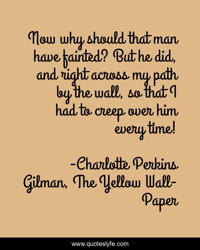 Now why should that man have fainted? But he did, and right across my path by the wall, so that I had to creep over him every time!