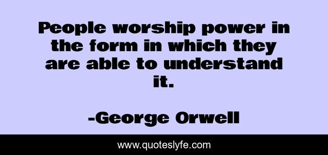 People worship power in the form in which they are able to understand it.