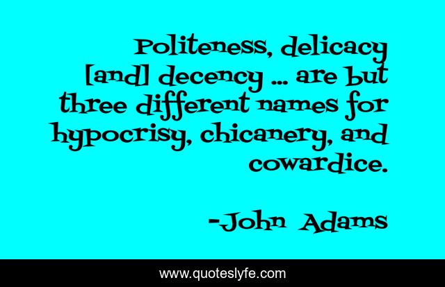 Politeness, delicacy [and] decency ... are but three different names for hypocrisy, chicanery, and cowardice.