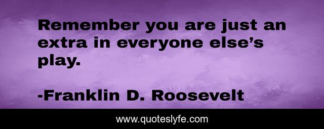 Remember you are just an extra in everyone else’s play.