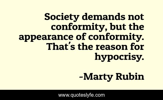 Society demands not conformity, but the appearance of conformity. That's the reason for hypocrisy.