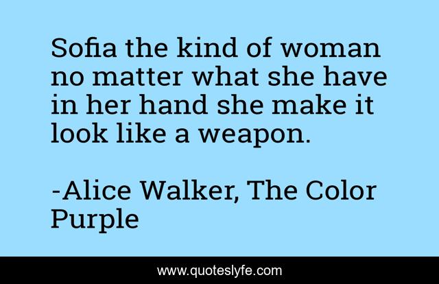 Sofia the kind of woman no matter what she have in her hand she make it look like a weapon.