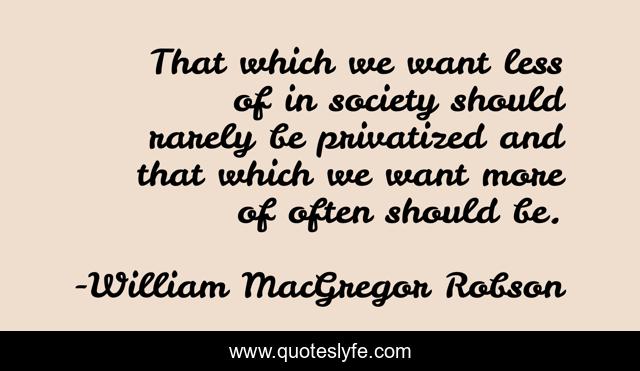 That which we want less of in society should rarely be privatized and that which we want more of often should be.
