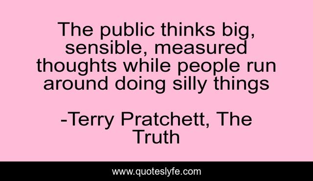 The public thinks big, sensible, measured thoughts while people run around doing silly things